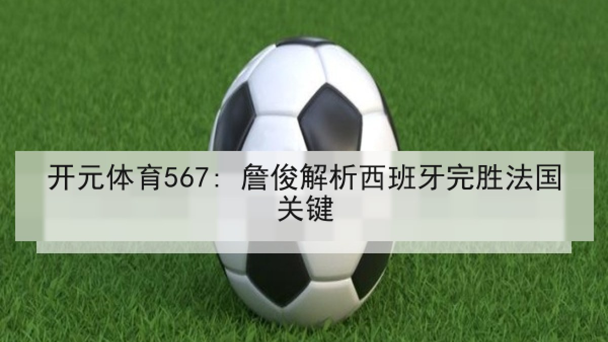 开元体育567: 詹俊解析西班牙完胜法国关键 开元体育567: 詹俊解析西班牙完胜法国关键