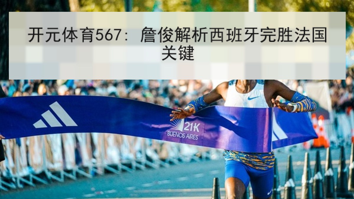 开元体育567: 詹俊解析西班牙完胜法国关键 开元体育567: 詹俊解析西班牙完胜法国关键