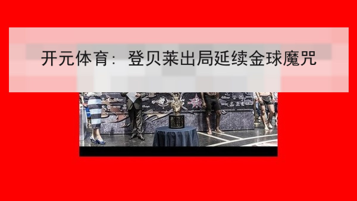 开元体育: 登贝莱出局延续金球魔咒 开元体育: 登贝莱出局延续金球魔咒